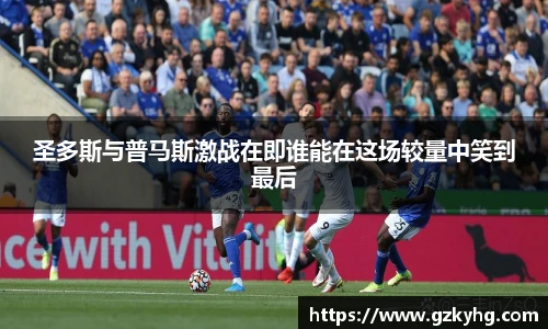 圣多斯与普马斯激战在即谁能在这场较量中笑到最后